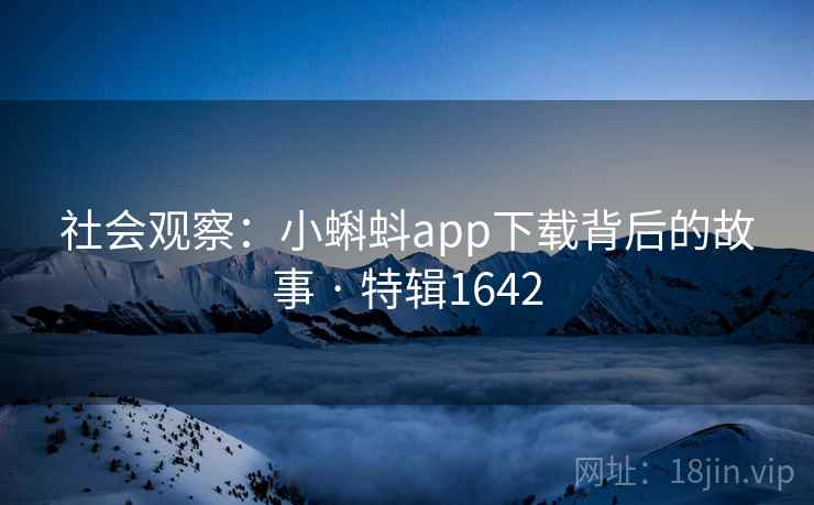 社会观察:小蝌蚪app下载背后的故事 · 特辑1642 社会观察:小蝌蚪app下载背后的故事 · 特辑1642