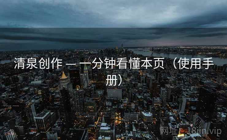 清泉创作 — 一分钟看懂本页(使用手册) 清泉创作 — 一分钟看懂本页(使用手册)