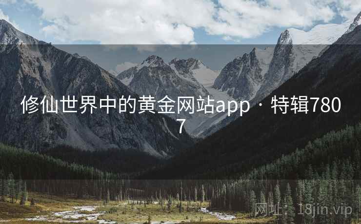 修仙世界中的黄金网站app · 特辑7807 修仙世界中的黄金网站app · 特辑7807