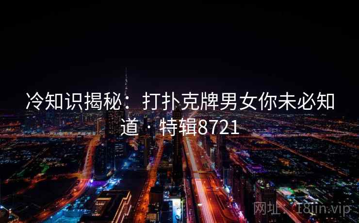 冷知识揭秘：打扑克牌男女你未必知道 · 特辑8721