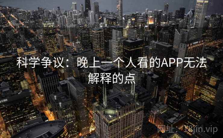 科学争议：晚上一个人看的APP无法解释的点