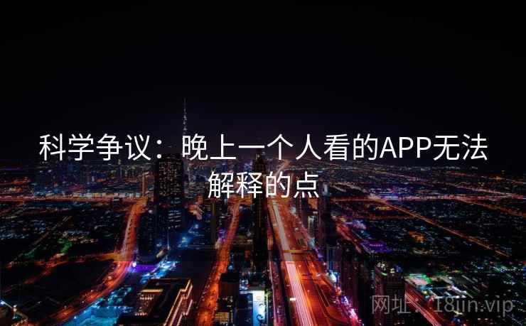 科学争议:晚上一个人看的APP无法解释的点 科学争议:晚上一个人看的APP无法解释的点