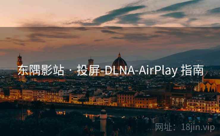 东隅影站 · 投屏-DLNA-AirPlay 指南 东隅影站 · 投屏-DLNA-AirPlay 指南