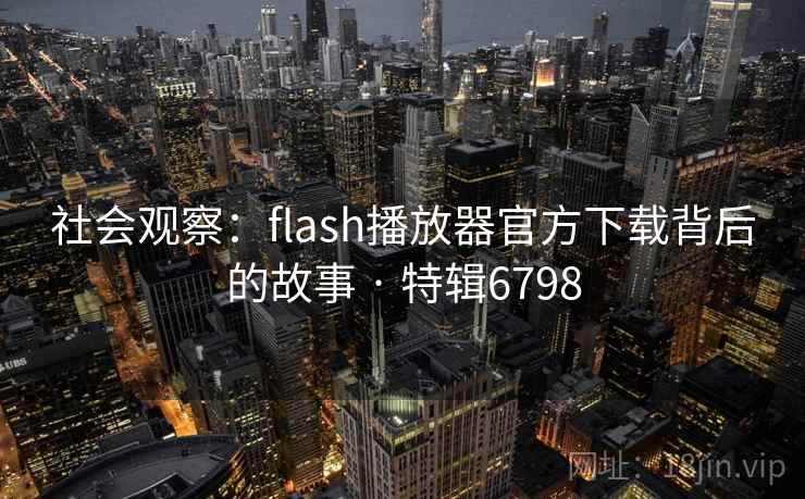 社会观察：flash播放器官方下载背后的故事 · 特辑6798