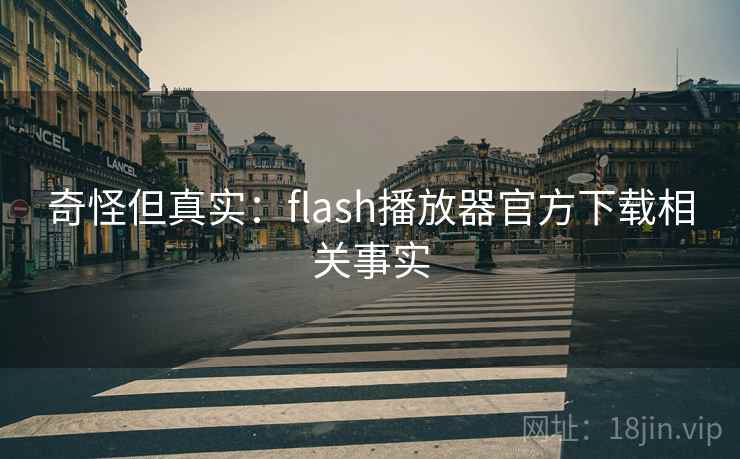 奇怪但真实：flash播放器官方下载相关事实